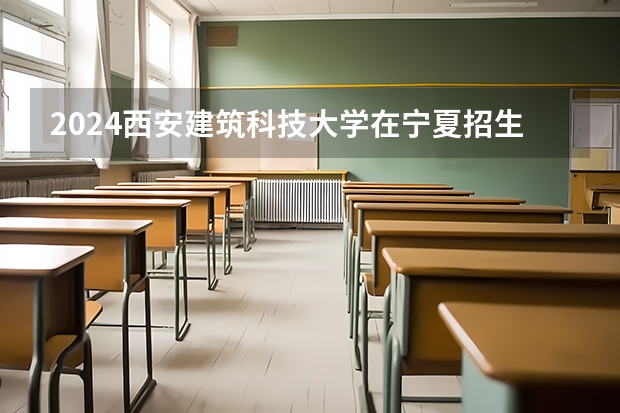 2024西安建筑科技大学在宁夏招生计划表