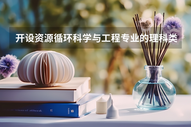开设资源循环科学与工程专业的理科类大学有哪些