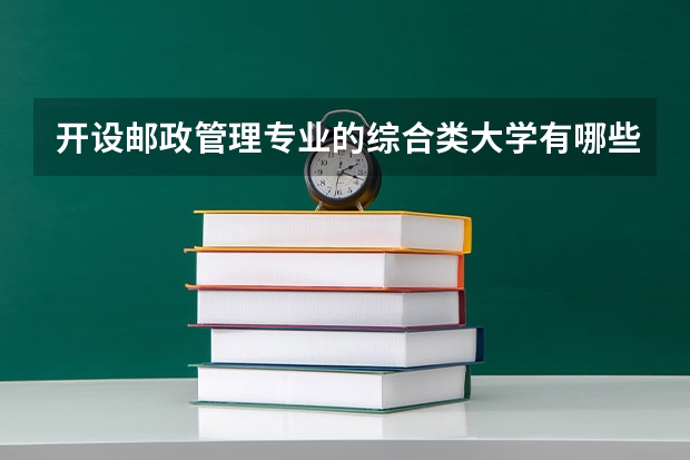 开设邮政管理专业的综合类大学有哪些