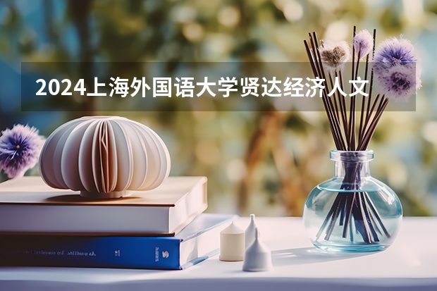 2024上海外国语大学贤达经济人文学院在天津招生计划表