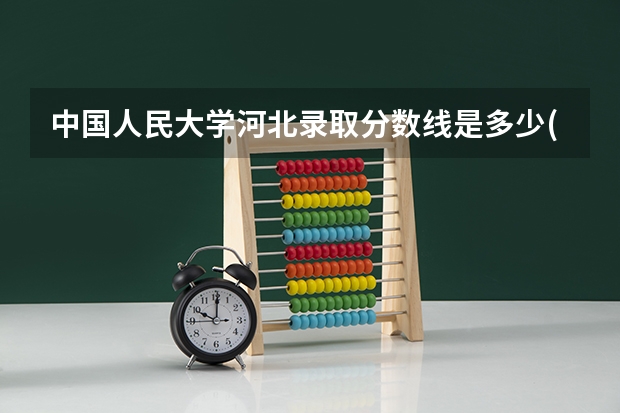 中国人民大学河北录取分数线是多少(近三年招生人数汇总)