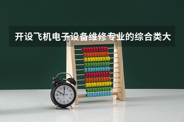 开设飞机电子设备维修专业的综合类大学有哪些