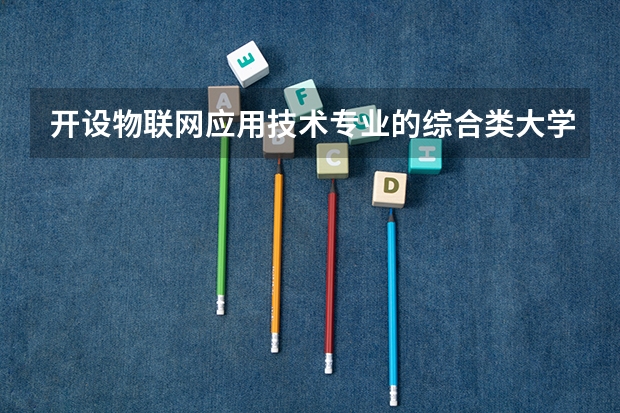 开设物联网应用技术专业的综合类大学有哪些