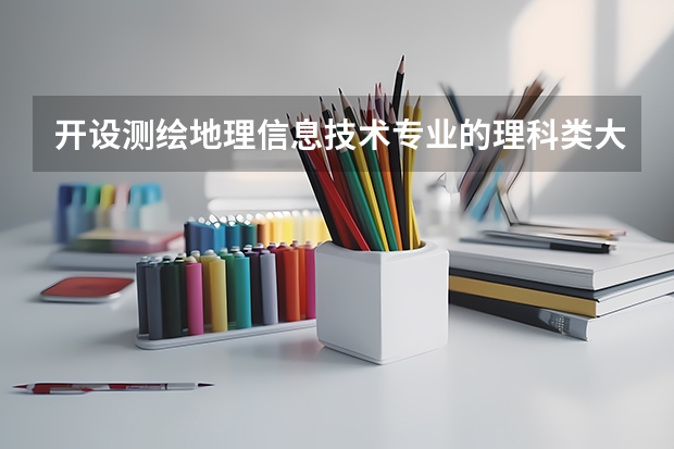 开设测绘地理信息技术专业的理科类大学有哪些
