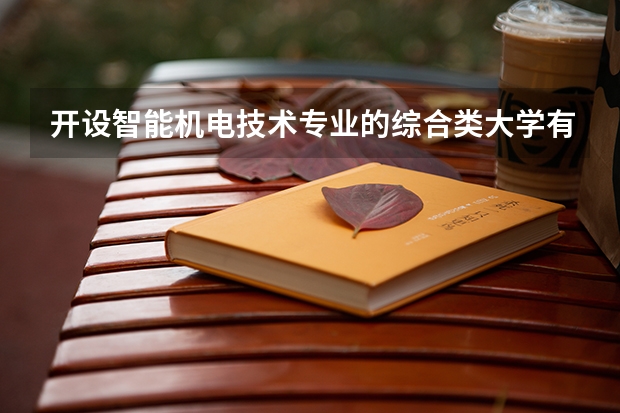 开设智能机电技术专业的综合类大学有哪些