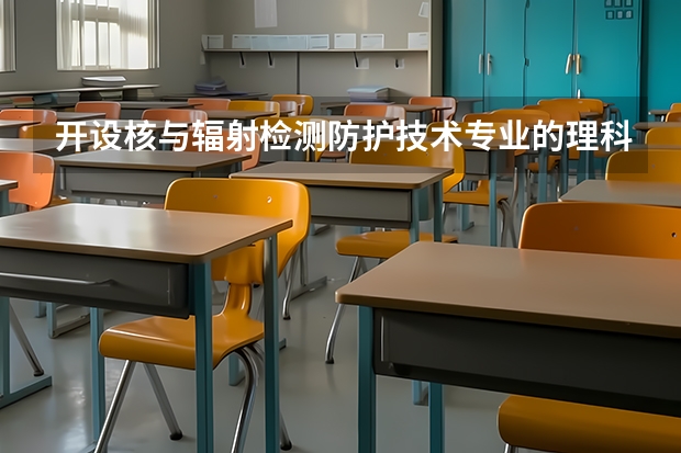 开设核与辐射检测防护技术专业的理科类大学有哪些