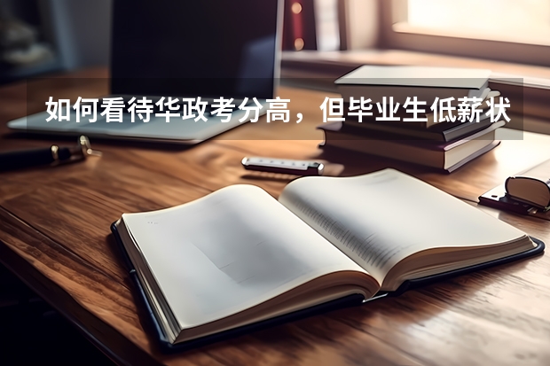 如何看待华政考分高，但毕业生低薪状况