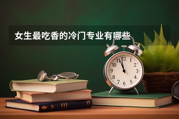 女生最吃香的冷门专业有哪些