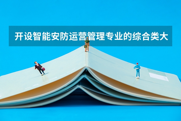 开设智能安防运营管理专业的综合类大学有哪些