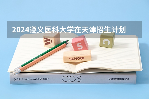 2024遵义医科大学在天津招生计划表