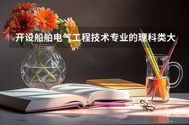 开设船舶电气工程技术专业的理科类大学有哪些