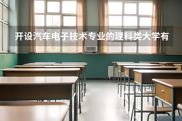 开设汽车电子技术专业的理科类大学有哪些