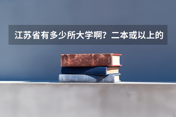 江苏省有多少所大学啊？二本或以上的，