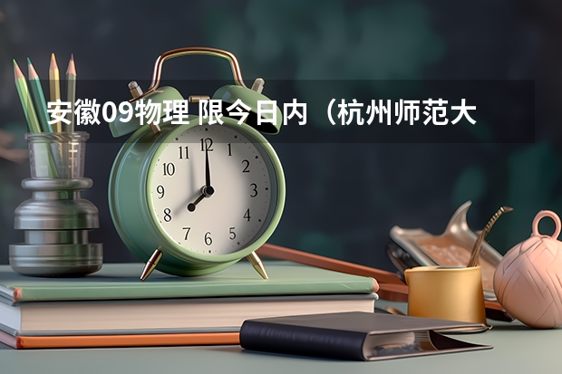 安徽09物理 限今日内（杭州师范大学物理师范在安徽最低录取分）