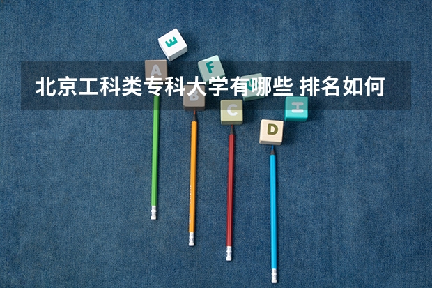 北京工科类专科大学有哪些 排名如何