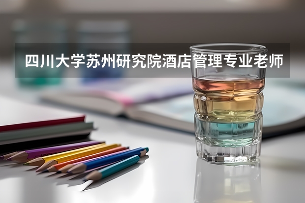 四川大学苏州研究院酒店管理专业老师怎么样啊？