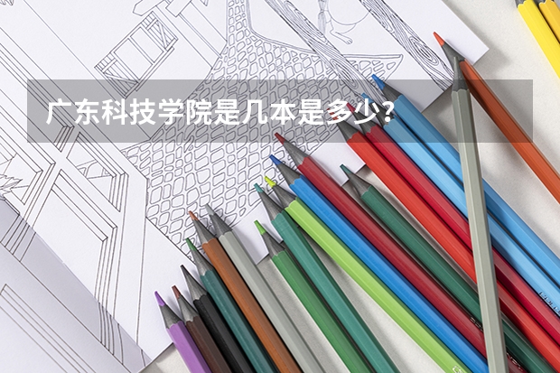 广东科技学院是几本是多少？