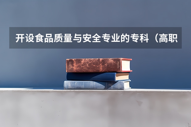 开设食品质量与安全专业的专科（高职）类大学有哪些