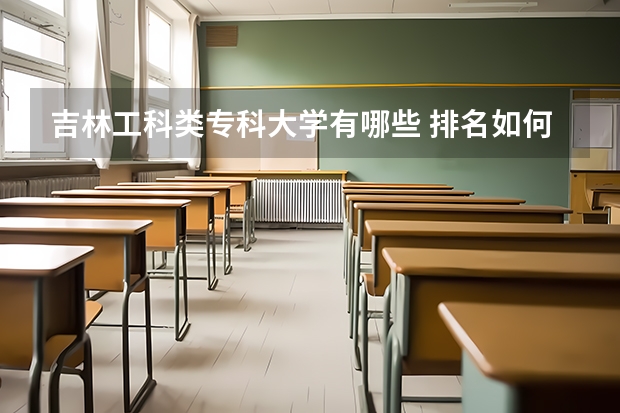 吉林工科类专科大学有哪些 排名如何