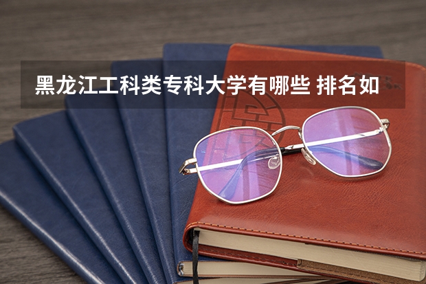 黑龙江工科类专科大学有哪些 排名如何