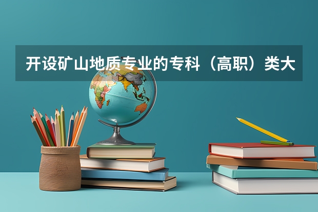 开设矿山地质专业的专科（高职）类大学有哪些
