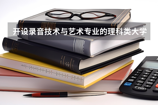 开设录音技术与艺术专业的理科类大学有哪些