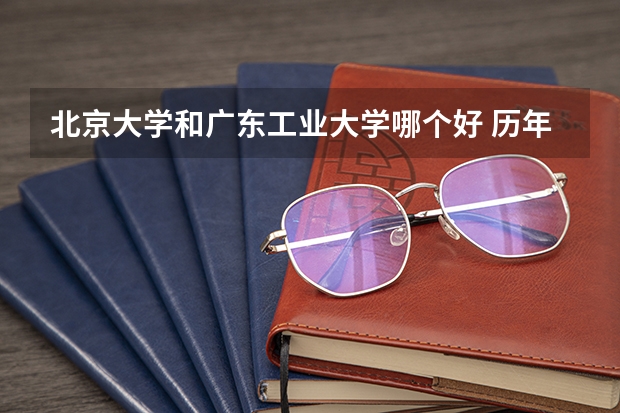 北京大学和广东工业大学哪个好 历年录取分数线对比