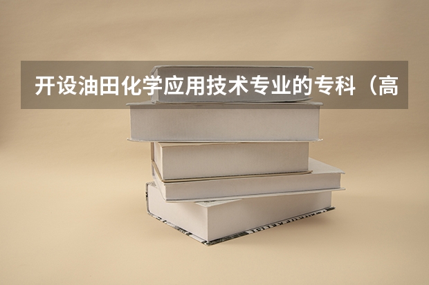 开设油田化学应用技术专业的专科（高职）类大学有哪些