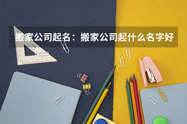 搬家公司起名：搬家公司起什么名字好