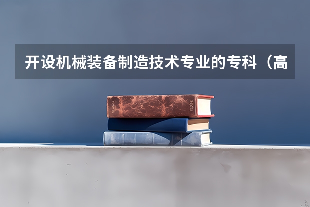 开设机械装备制造技术专业的专科（高职）类大学有哪些