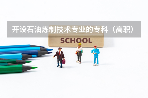 开设石油炼制技术专业的专科（高职）类大学有哪些