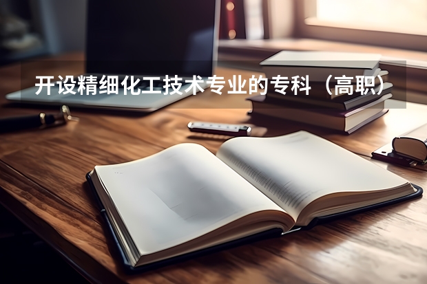 开设精细化工技术专业的专科（高职）类大学有哪些