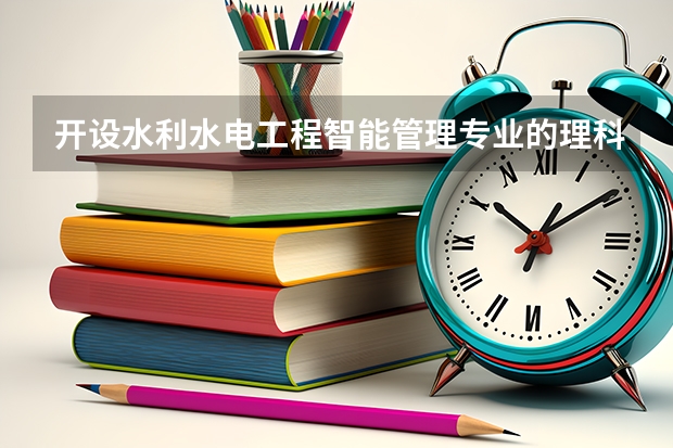 开设水利水电工程智能管理专业的理科类大学有哪些