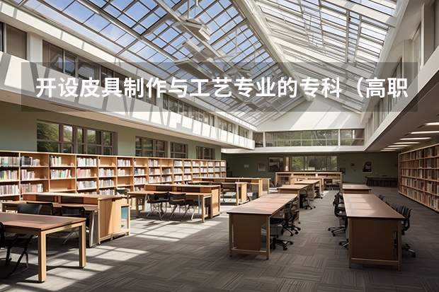 开设皮具制作与工艺专业的专科（高职）类大学有哪些