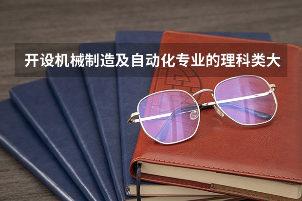开设机械制造及自动化专业的理科类大学有哪些