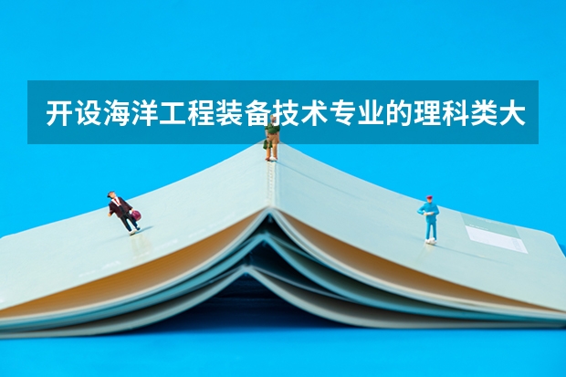 开设海洋工程装备技术专业的理科类大学有哪些