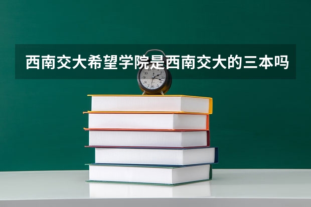 西南交大希望学院是西南交大的三本吗？