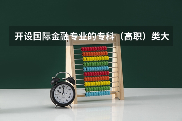 开设国际金融专业的专科（高职）类大学有哪些