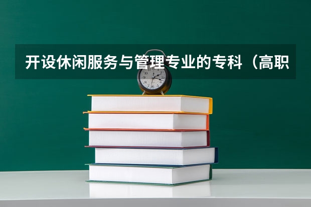 开设休闲服务与管理专业的专科（高职）类大学有哪些