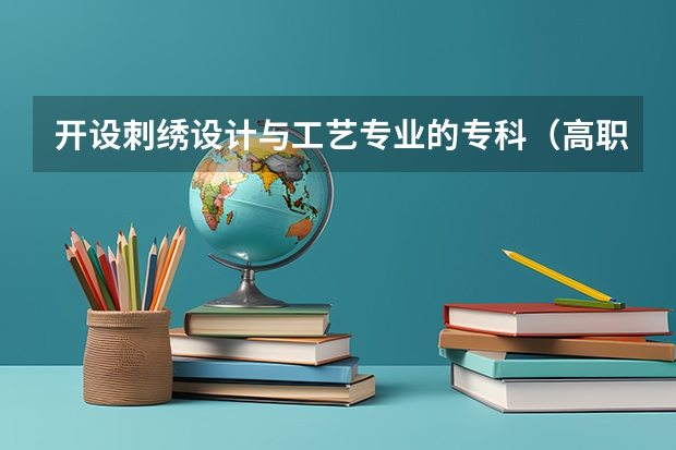 开设刺绣设计与工艺专业的专科（高职）类大学有哪些