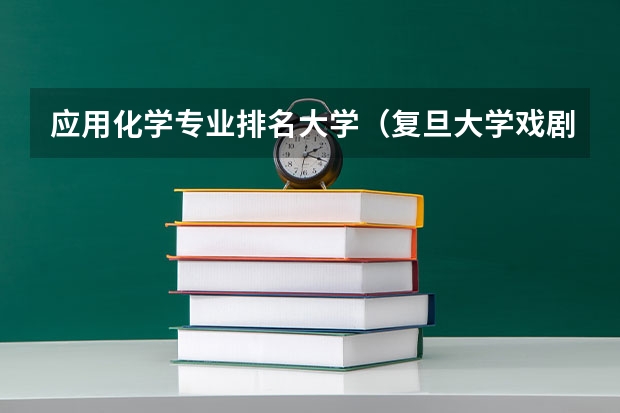 应用化学专业排名大学（复旦大学戏剧艺术硕士MFA创意写作报考指南）