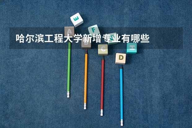 哈尔滨工程大学新增专业有哪些