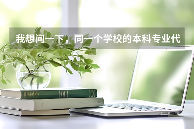 我想问一下，同一个学校的本科专业代码和专科专业代码一样吗？同一个