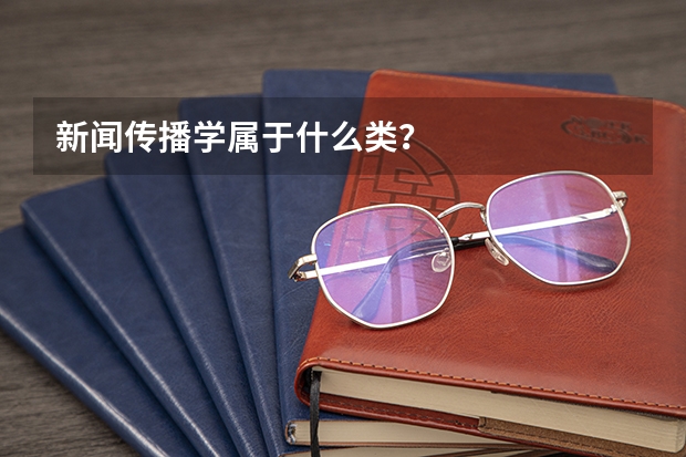 新闻传播学属于什么类？