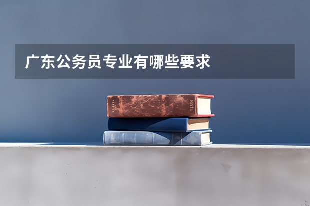 广东公务员专业有哪些要求