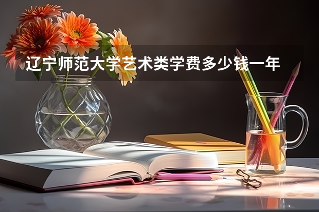 辽宁师范大学艺术类学费多少钱一年