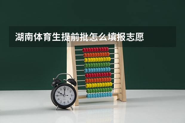 湖南体育生提前批怎么填报志愿