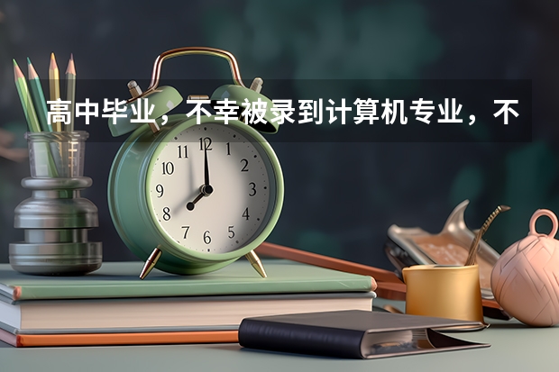 高中毕业，不幸被录到计算机专业，不知这专业如何？
