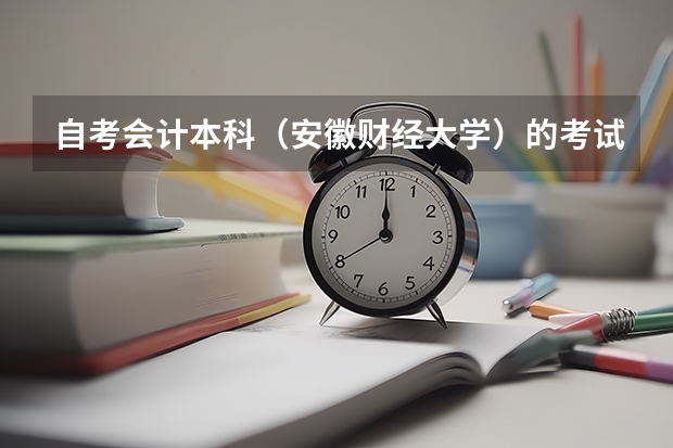 自考会计本科(安徽财经大学)的考试科目有哪些,越具体越好!谢谢各位大虾们!