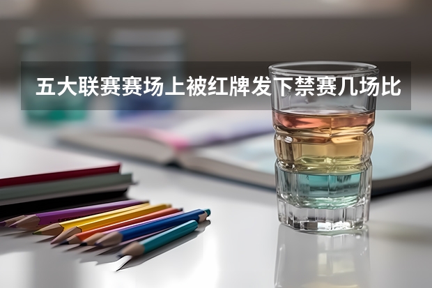 五大联赛赛场上被红牌发下禁赛几场比赛呢?是禁赛两场比赛吗？谢谢！